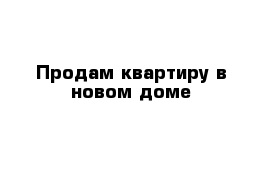 Продам квартиру в новом доме